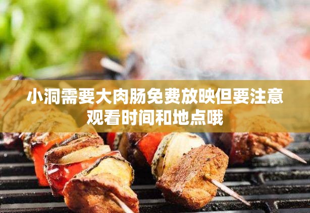 小洞需要大肉肠免费放映但要注意观看时间和地点哦