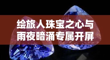 绘旅人珠宝之心与雨夜暗涌专属开屏设计，实现资源管理高效利用与价值最大化策略