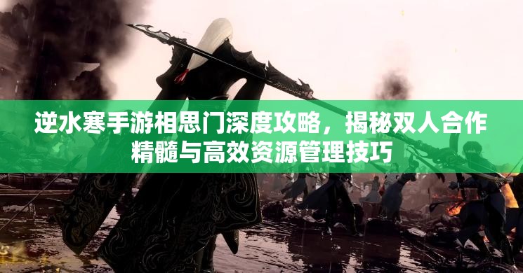 逆水寒手游相思门深度攻略，揭秘双人合作精髓与高效资源管理技巧