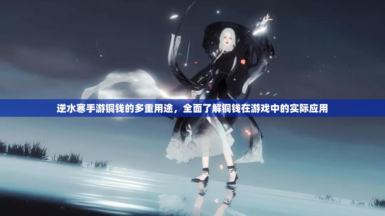 逆水寒手游铜钱的多重用途，全面了解铜钱在游戏中的实际应用