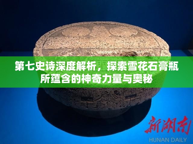 第七史诗深度解析，探索雪花石膏瓶所蕴含的神奇力量与奥秘