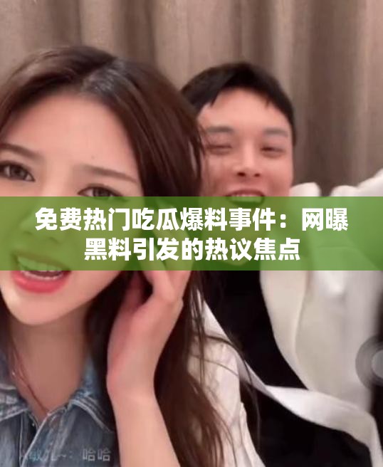 免费热门吃瓜爆料事件：网曝黑料引发的热议焦点