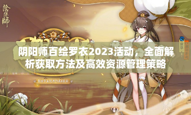 阴阳师百绘罗衣2023活动，全面解析获取方法及高效资源管理策略