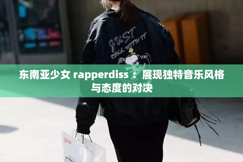 东南亚少女 rapperdiss ：展现独特音乐风格与态度的对决