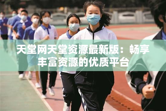 天堂网天堂资源最新版：畅享丰富资源的优质平台