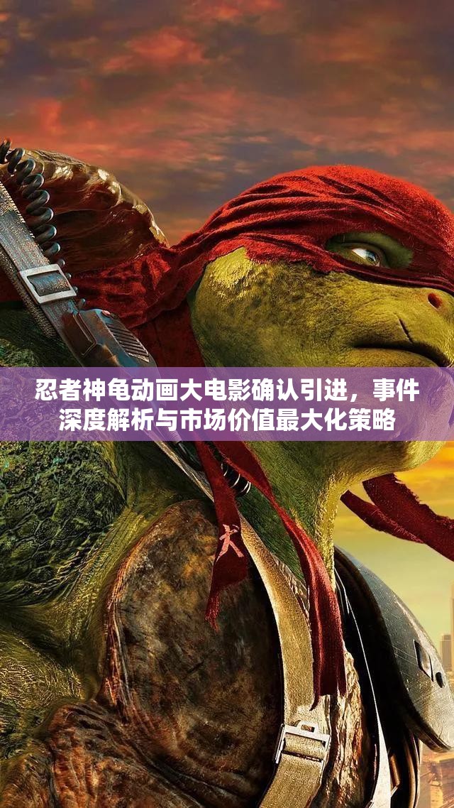忍者神龟动画大电影确认引进，事件深度解析与市场价值最大化策略