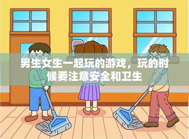 男生女生一起玩的游戏，玩的时候要注意安全和卫生