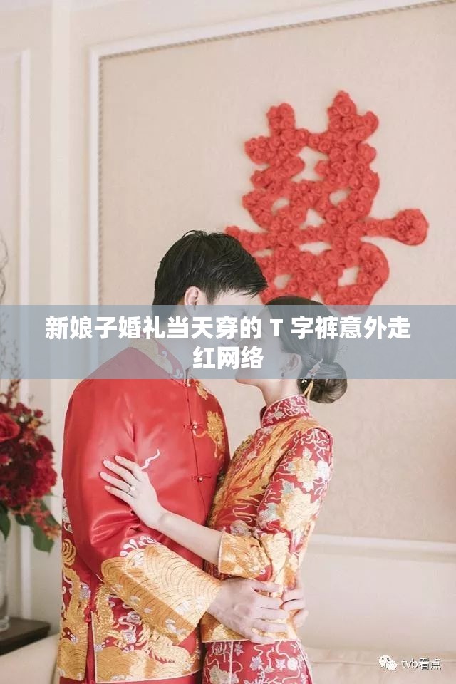 新娘子婚礼当天穿的 T 字裤意外走红网络