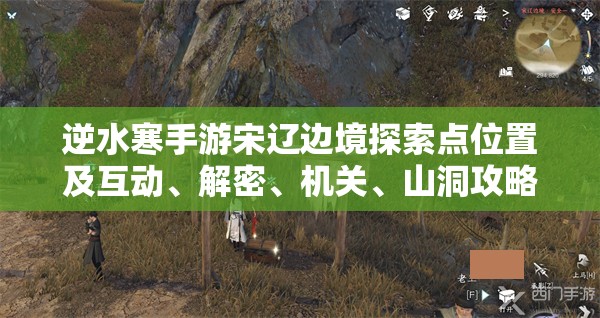 逆水寒手游宋辽边境探索点位置及互动、解密、机关、山洞攻略详解