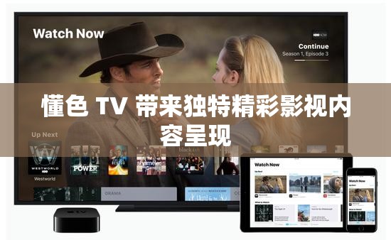 懂色 TV 带来独特精彩影视内容呈现