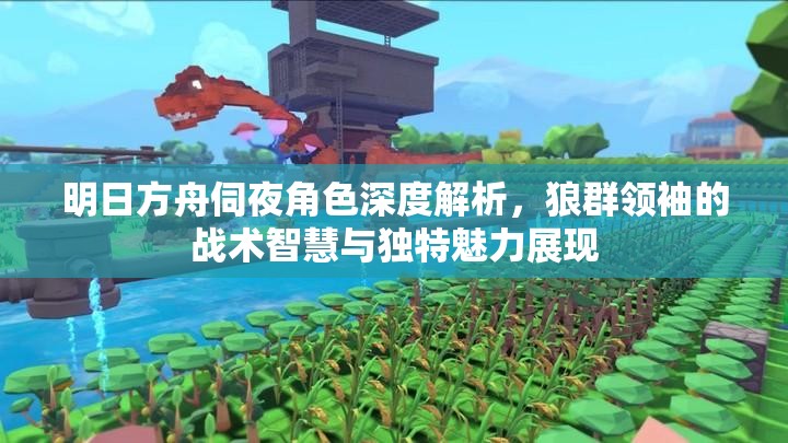 明日方舟伺夜角色深度解析，狼群领袖的战术智慧与独特魅力展现