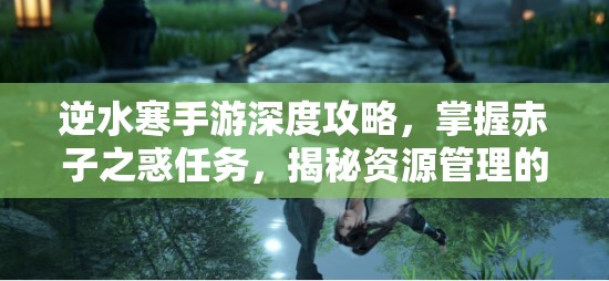 逆水寒手游深度攻略，掌握赤子之惑任务，揭秘资源管理的艺术与技巧