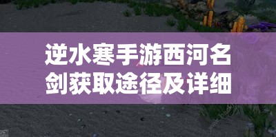 逆水寒手游西河名剑获取途径及详细步骤全解析攻略
