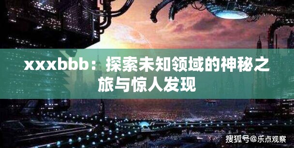 xxxbbb：探索未知领域的神秘之旅与惊人发现