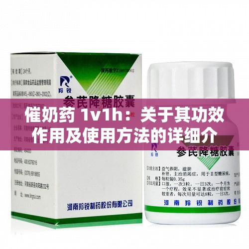 催奶药 1v1h：关于其功效作用及使用方法的详细介绍