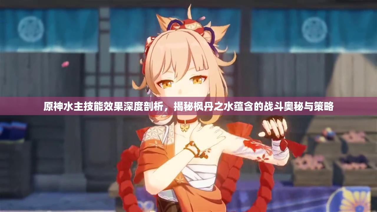 原神水主技能效果深度剖析，揭秘枫丹之水蕴含的战斗奥秘与策略