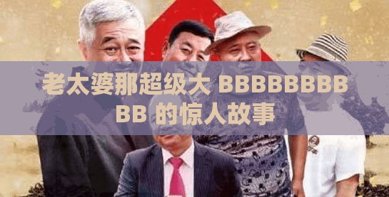 老太婆那超级大 BBBBBBBBBB 的惊人故事