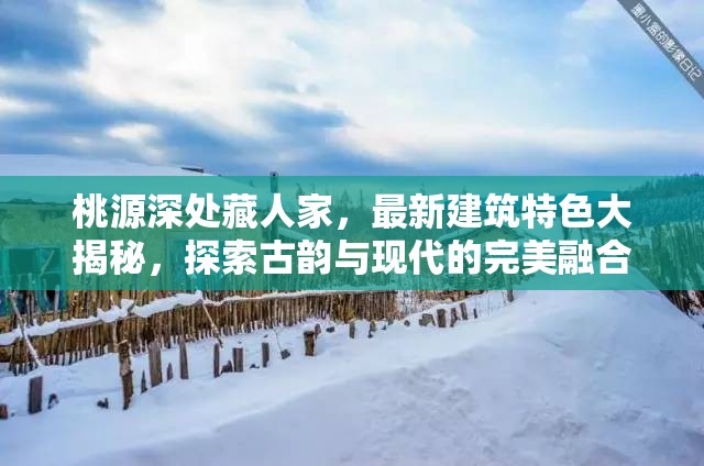 桃源深处藏人家，最新建筑特色大揭秘，探索古韵与现代的完美融合
