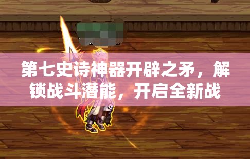 第七史诗神器开辟之矛，解锁战斗潜能，开启全新战斗境界与策略