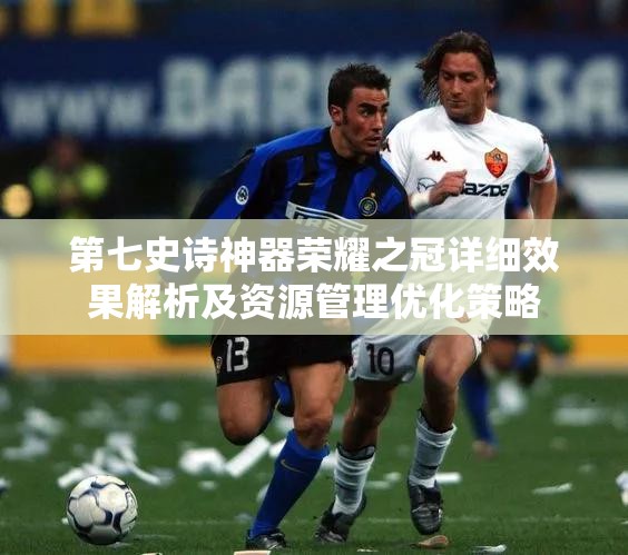 第七史诗神器荣耀之冠详细效果解析及资源管理优化策略