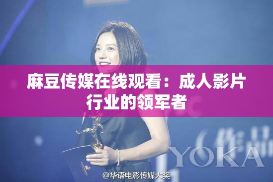 麻豆传媒在线观看：成人影片行业的领军者