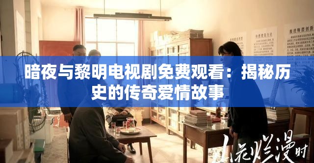 暗夜与黎明电视剧免费观看：揭秘历史的传奇爱情故事