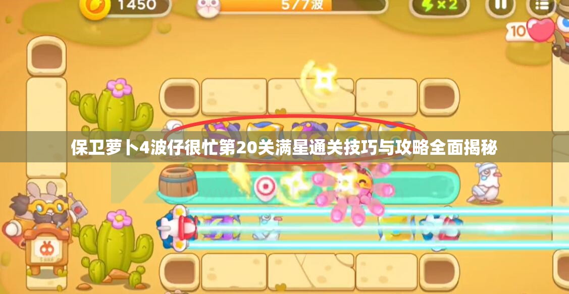 保卫萝卜4波仔很忙第20关满星通关技巧与攻略全面揭秘