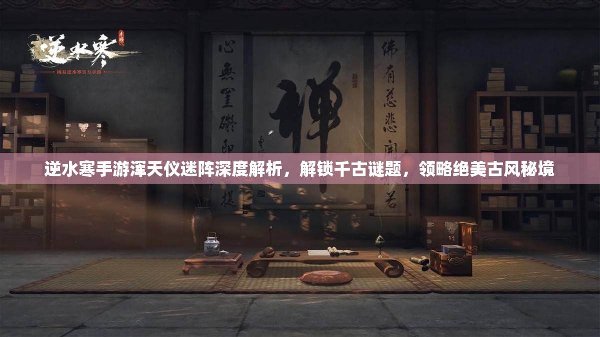 逆水寒手游浑天仪迷阵深度解析，解锁千古谜题，领略绝美古风秘境