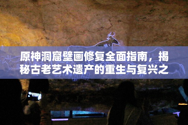原神洞窟壁画修复全面指南，揭秘古老艺术遗产的重生与复兴之路