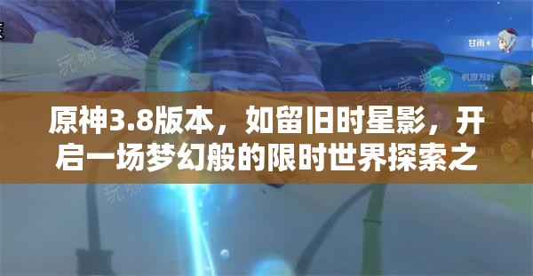 原神3.8版本，如留旧时星影，开启一场梦幻般的限时世界探索之旅