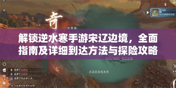 解锁逆水寒手游宋辽边境，全面指南及详细到达方法与探险攻略
