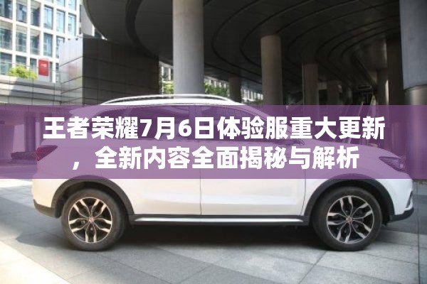 王者荣耀7月6日体验服重大更新，全新内容全面揭秘与解析