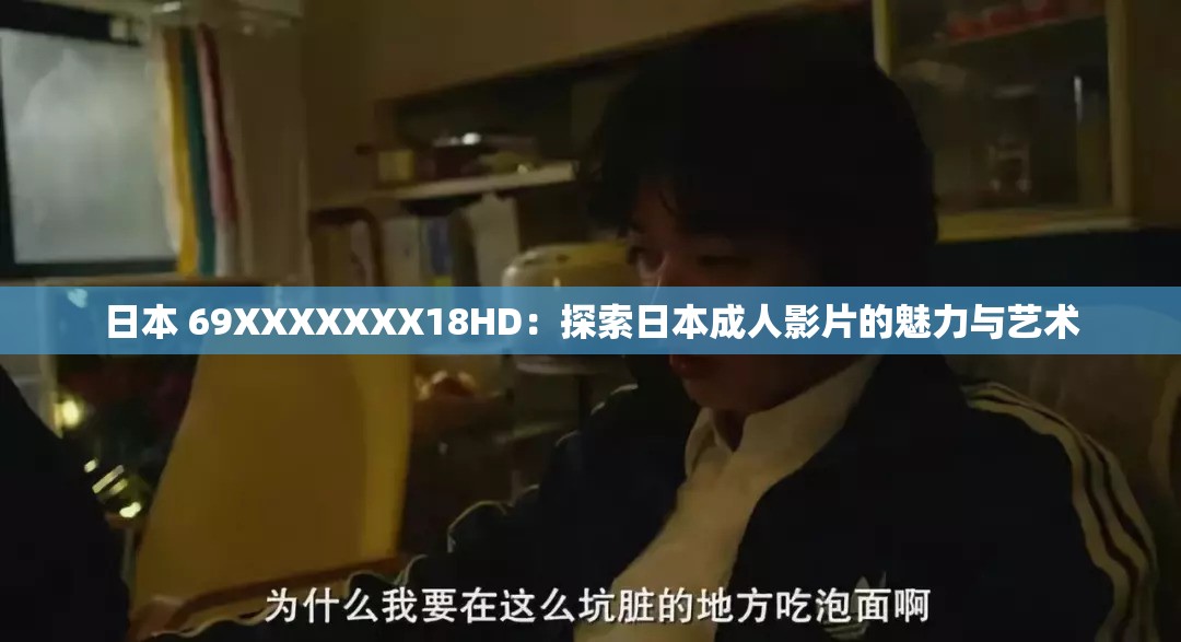 日本 69XXXXXXX18HD：探索日本成人影片的魅力与艺术