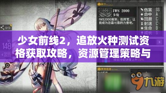 少女前线2，追放火种测试资格获取攻略，资源管理策略与价值最大化指南