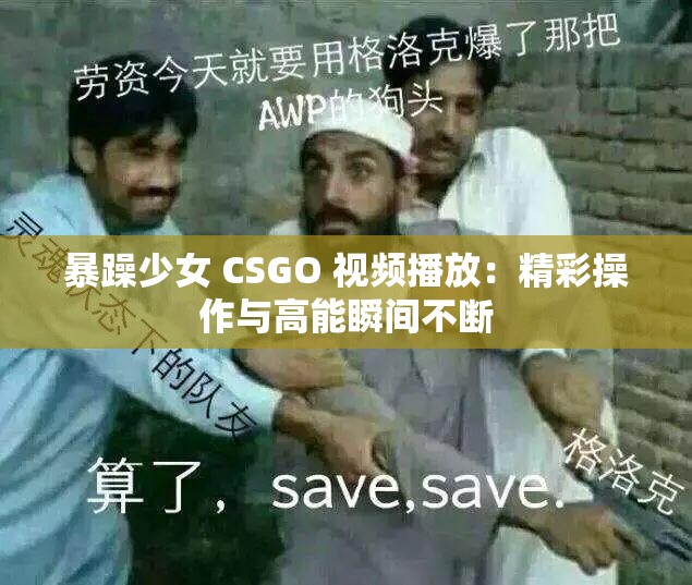 暴躁少女 CSGO 视频播放：精彩操作与高能瞬间不断