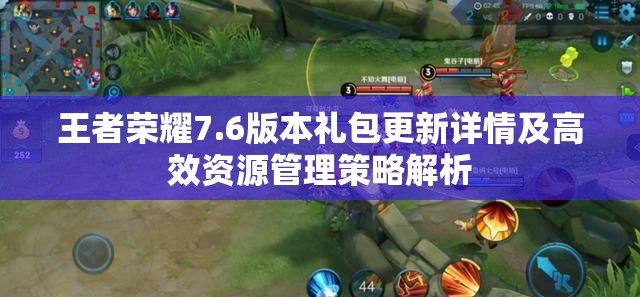 王者荣耀7.6版本礼包更新详情及高效资源管理策略解析