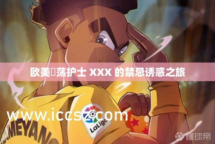 欧美婬荡护士 XXX 的禁忌诱惑之旅