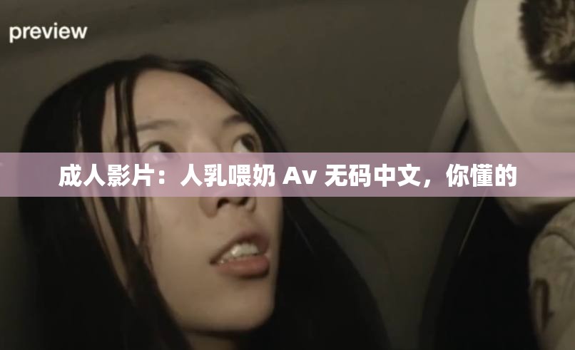 成人影片：人乳喂奶 Av 无码中文，你懂的