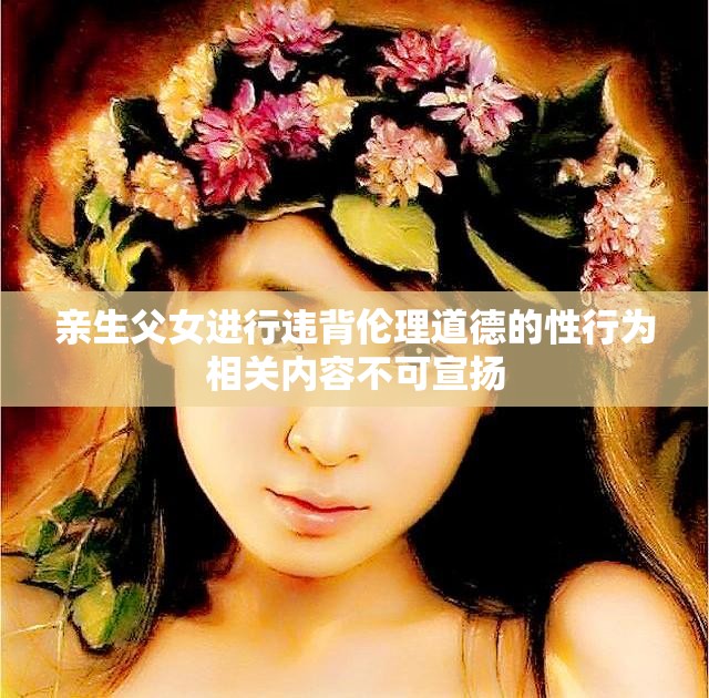 亲生父女进行违背伦理道德的性行为相关内容不可宣扬
