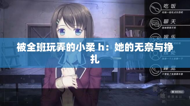 被全班玩弄的小柔 h：她的无奈与挣扎