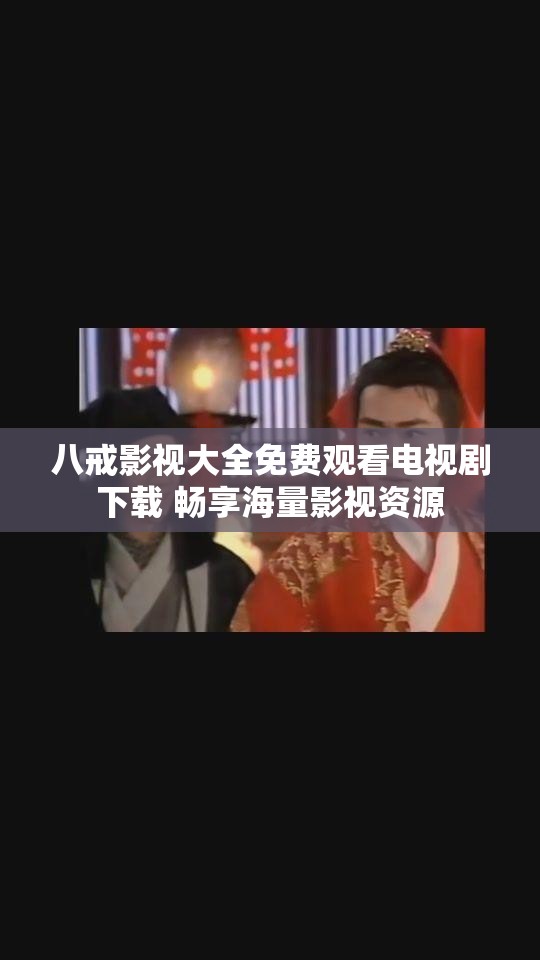 八戒影视大全免费观看电视剧下载 畅享海量影视资源