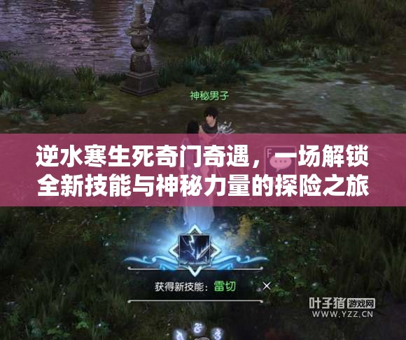 逆水寒生死奇门奇遇，一场解锁全新技能与神秘力量的探险之旅
