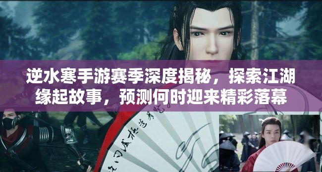 逆水寒手游赛季深度揭秘，探索江湖缘起故事，预测何时迎来精彩落幕