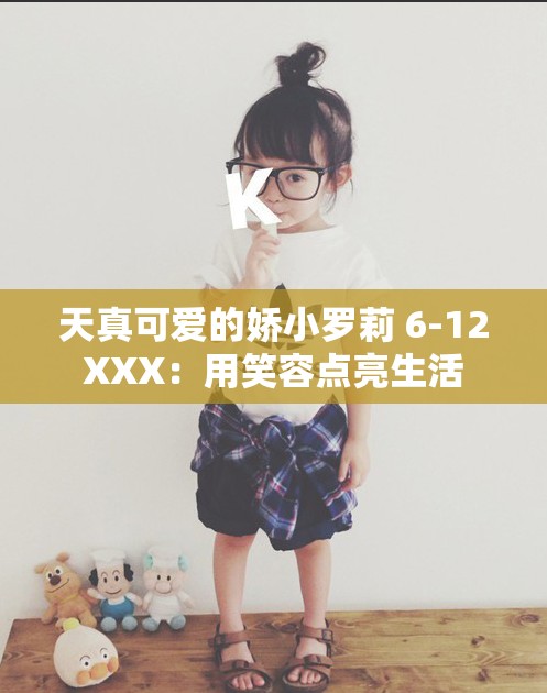 天真可爱的娇小罗莉 6-12XXX：用笑容点亮生活