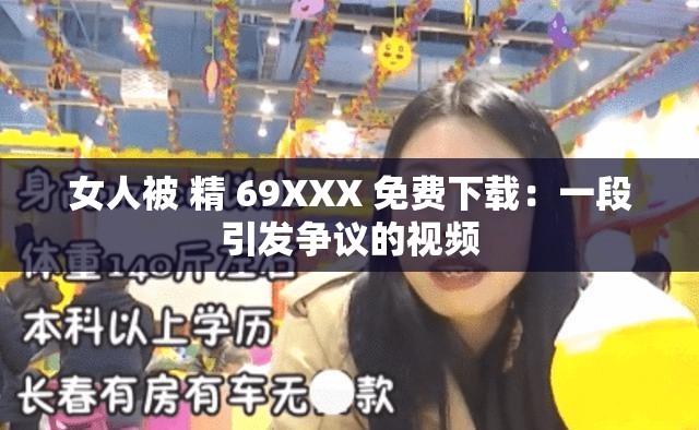 女人被 精 69XXX 免费下载：一段引发争议的视频