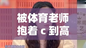 被体育老师抱着 c 到高潮：体育老师的秘密激情