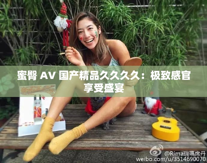 蜜臀 AV 国产精品久久久久：极致感官享受盛宴