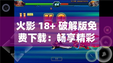 火影 18+ 破解版免费下载：畅享精彩游戏无需付费
