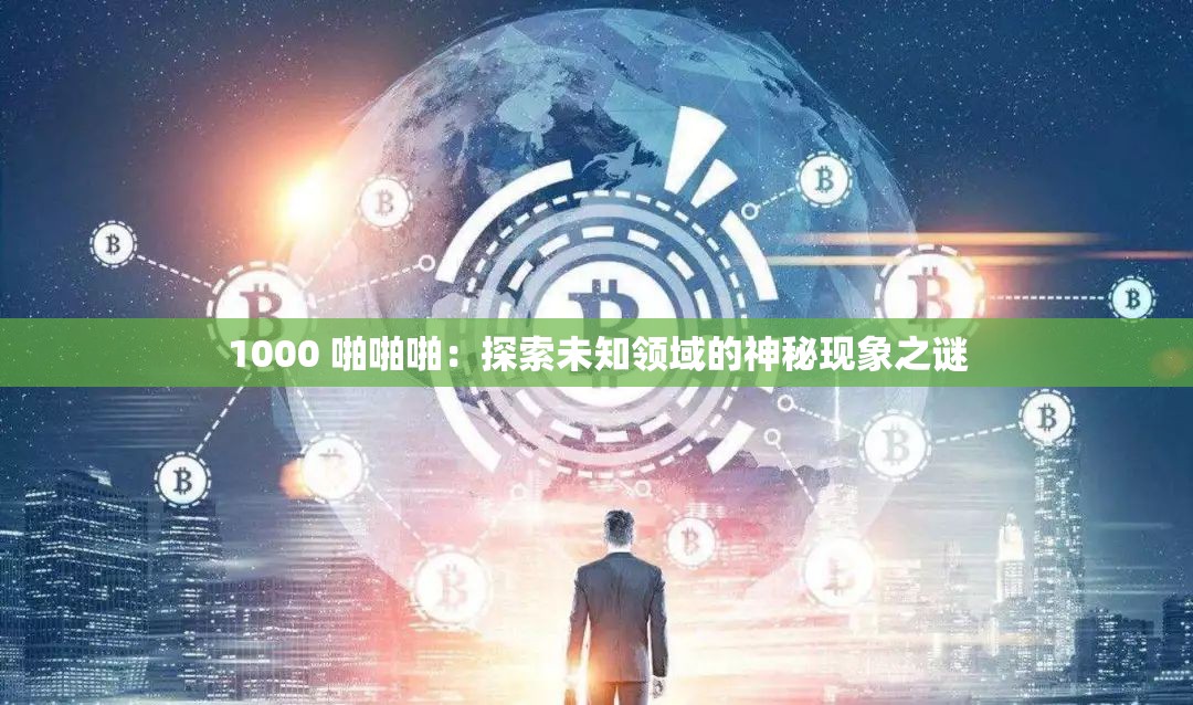 1000 啪啪啪：探索未知领域的神秘现象之谜