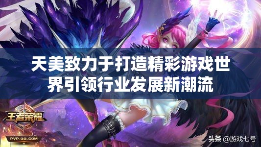 天美致力于打造精彩游戏世界引领行业发展新潮流